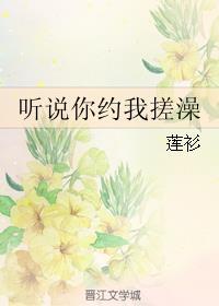 听说你约我搓澡txt