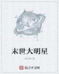 末世大明星爱豆免费阅读最新章节