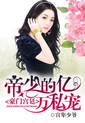 豪门宫廷帝少的亿万私宠完结了没