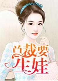 总裁要生娃全文免费阅读无弹窗