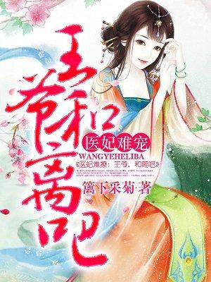 医妃难宠王爷和离吧最新章节列表