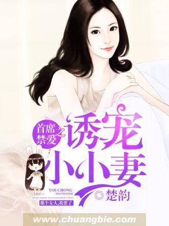 首席禁爱之诱宠小小妻 楚韵百度