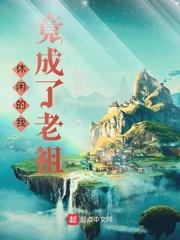 休闲的我竟成了老祖 免费阅读