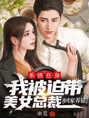我被迫带美女总裁回家养猪 南荒