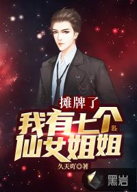 摊牌了我有七个仙女姐姐久天吖