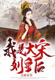 我是大宋刘皇后 玉面女皇 免费