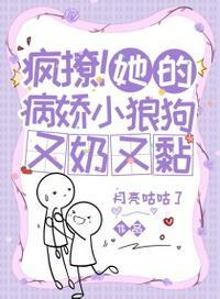 疯撩!她的病娇小狼狗又奶又黏免费阅读蜜蜂首推