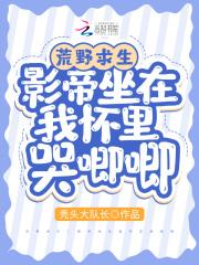 荒野求生影帝坐在我怀里哭唧唧 蒙蒙芋圆