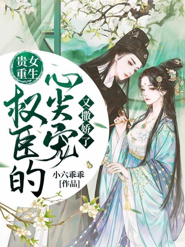 贵女重生权臣的心尖宠又撒娇了免费