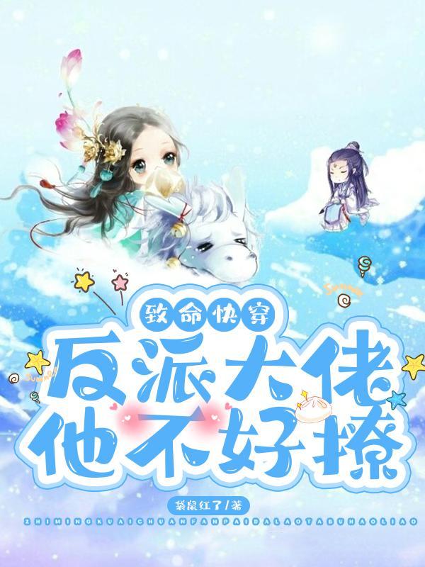 致命快穿!反派大佬他不好撩 袋鼠红了