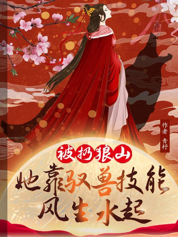 被扔狼山她靠驭兽风生水起短剧合集