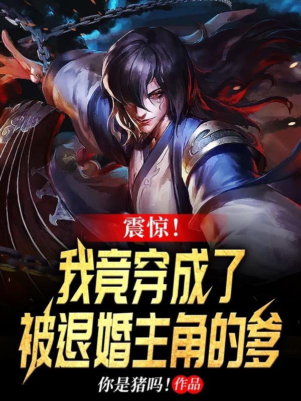 震惊!我竟穿成了被退婚主角的爹免费