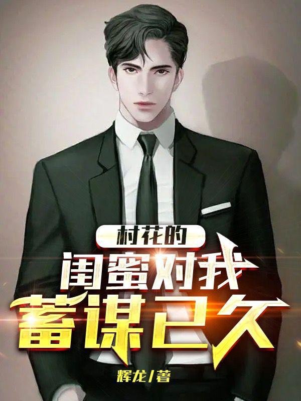 村花的闺蜜对我蓄谋已久 辉龙
