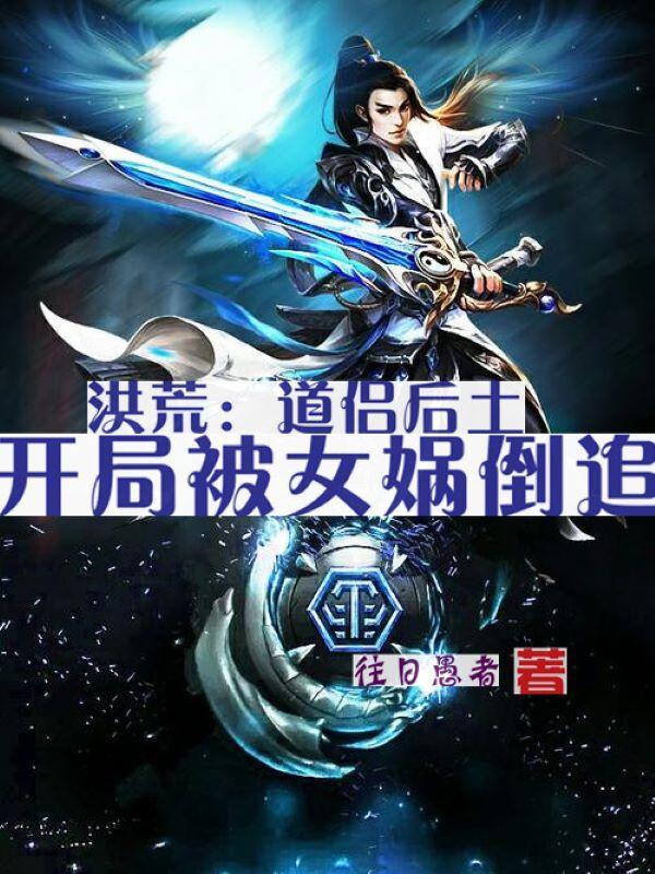 洪荒开局被女娲后士抢婚