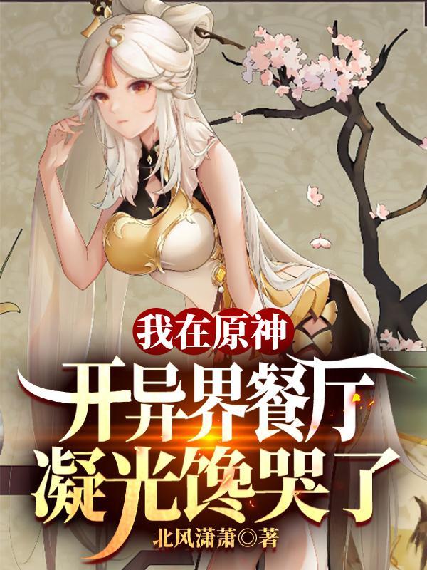 我在原神开异界餐厅凝光馋哭了 北风潇萧
