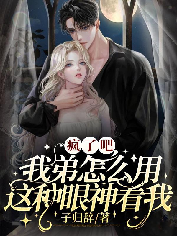 疯了吧?我弟怎么用这种眼神看我呢
