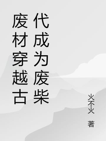 废材穿越古代成为废柴 火不火