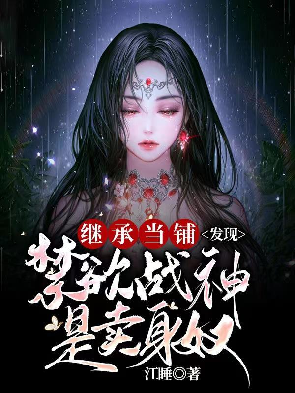 继承当铺发现禁欲战神是卖身奴 江睡