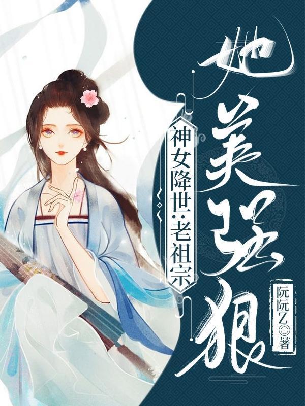 神女降世老祖宗她美强狠 阮阮z