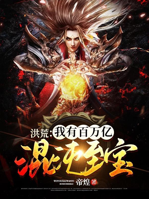 洪荒我有百万亿混沌至宝完整版本免费阅读