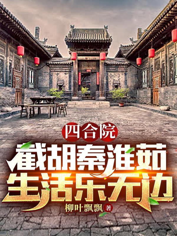 四合院截胡秦淮茹生活乐无边 柳叶飘飘