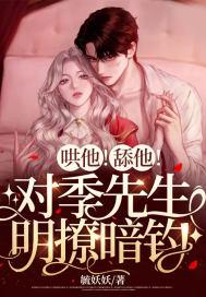 哄他!舔他!对季先生明撩暗钓第22章