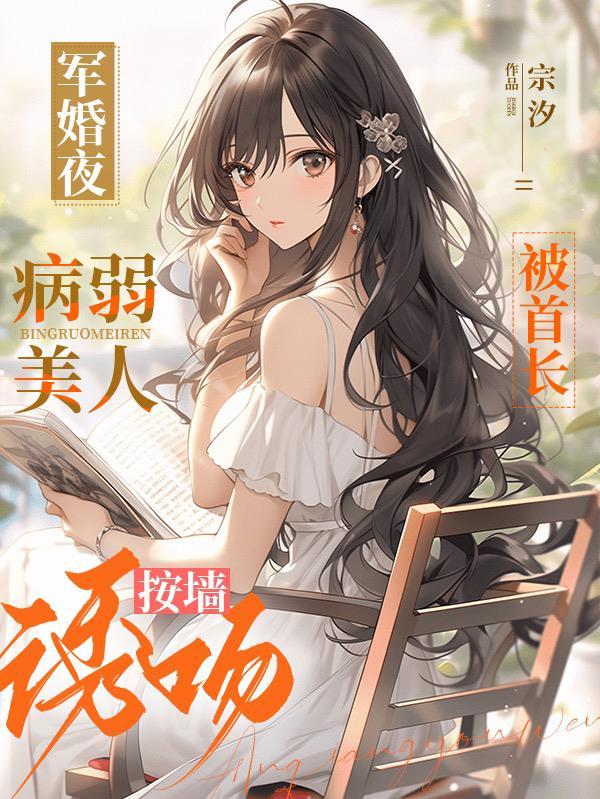 病弱美人被首长按墙诱吻txt