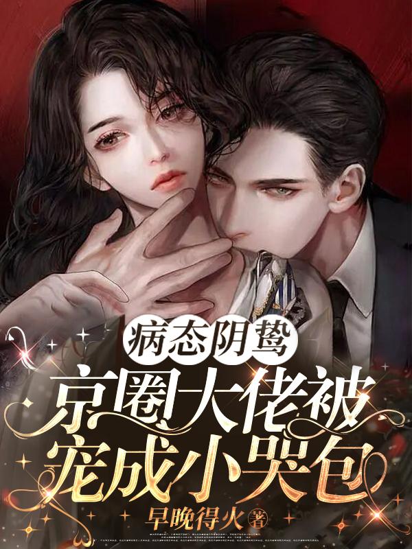 病态阴鸷!京圈大佬被宠成小哭包第几章圆房的