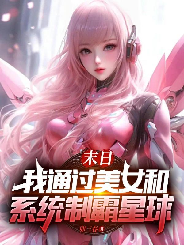 末日我通过美女和系统制霸星球 卯三春