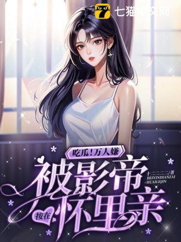 吃瓜万人嫌被影帝按在怀里亲在线看