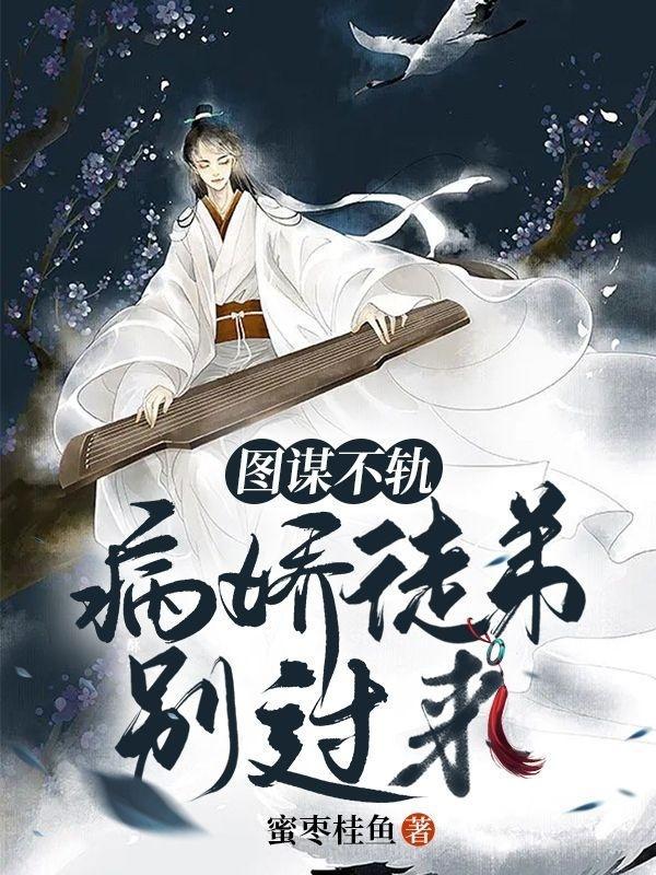 图谋不轨病娇徒弟别过来晋江