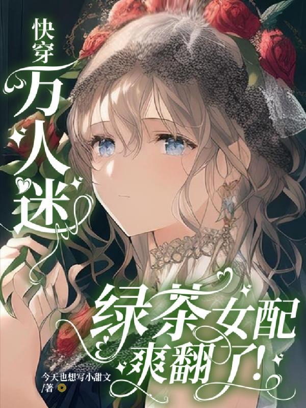 快穿万人迷绿茶女配爽翻了今天也想写小甜文