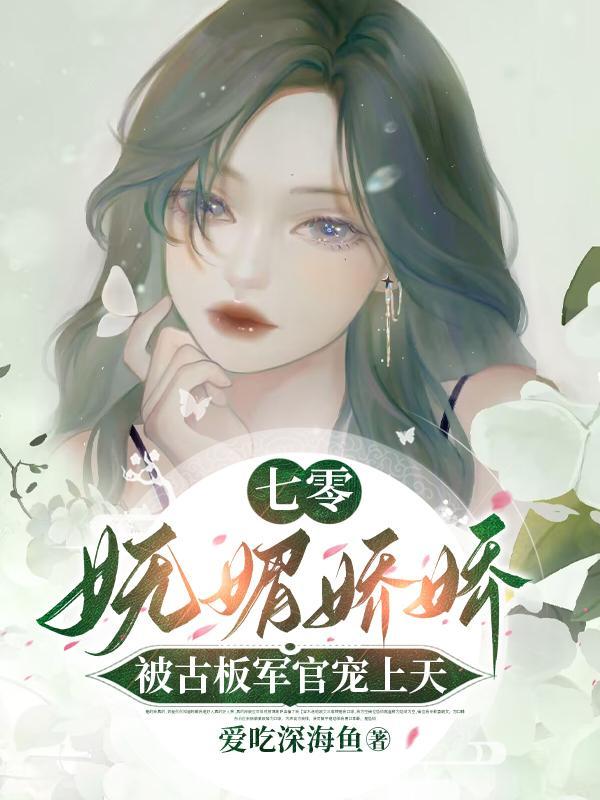 七零妩媚娇娇被古板军官宠上天完整版在线