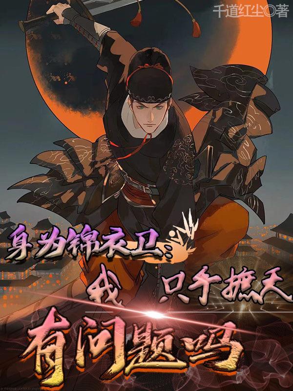 身为锦衣卫我只手遮天有问题吗短剧