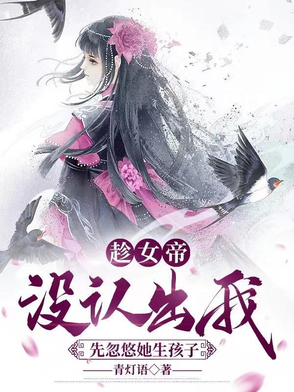 趁女帝懵懂从小开始忽悠的