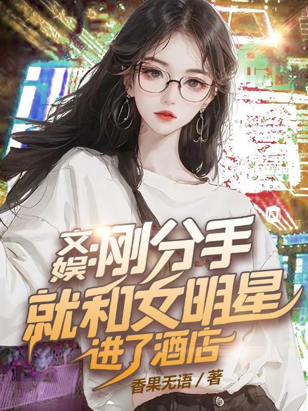 文娱刚分手就和女明星进了酒店苏河林清梦