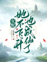 女配她不飞升也成仙了 听说娜