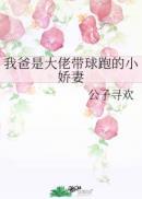 我爸是大佬带球跑的小娇妻百度
