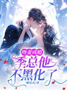 吻妻成瘾季总他不黑化了晋江