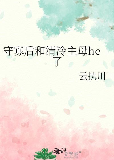 守寡后和清冷主母he了作者云执川