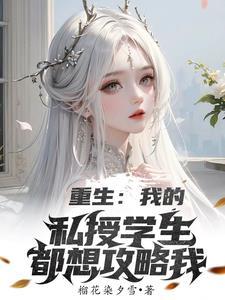重生我的私授学生都想攻略我 榴花染夕雪