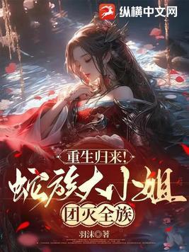 重生归来!蛇族大小姐团灭全族txt百度