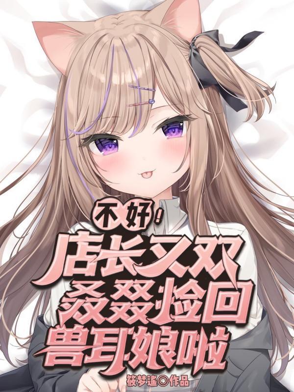 不好!店长又双叒叕捡回兽耳娘啦阅读