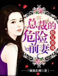 报复游戏总裁的危险前妻顾我长则