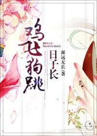 鸡飞狗跳日子长源远流长