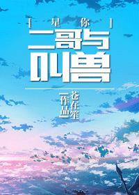 星你二哥与叫兽未删减版免费阅读全文